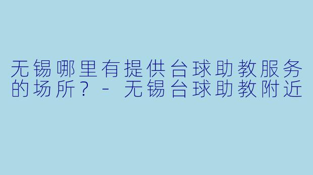 无锡哪里有提供台球助教服务的场所？-无锡台球助教附近