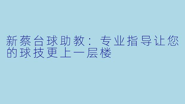 新蔡台球助教：专业指导让您的球技更上一层楼