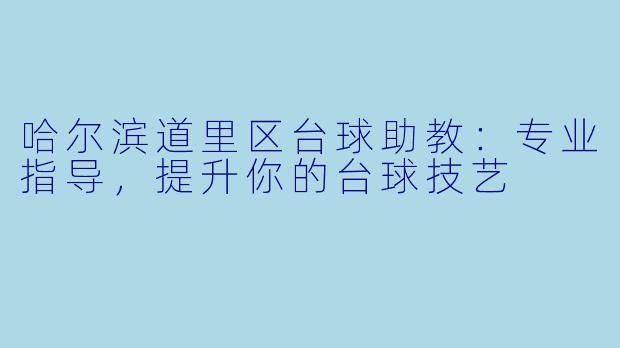 哈尔滨道里区台球助教：专业指导，提升你的台球技艺