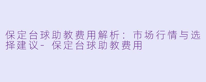 保定台球助教费用解析：市场行情与选择建议
