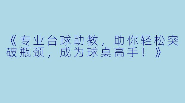 《专业台球助教，助你轻松突破瓶颈，成为球桌高手！》