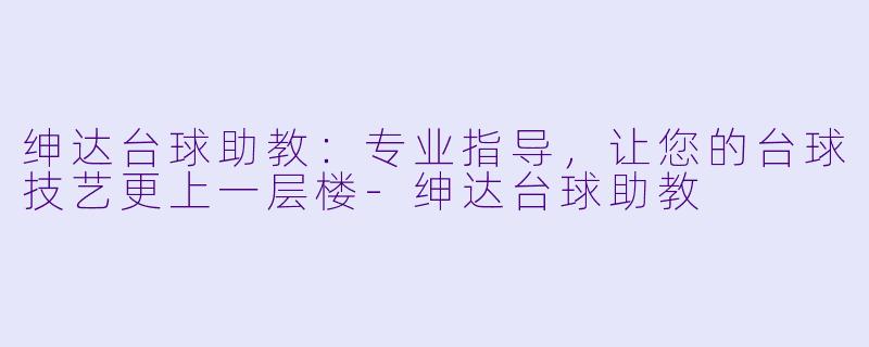绅达台球助教：专业指导，让您的台球技艺更上一层楼-绅达台球助教