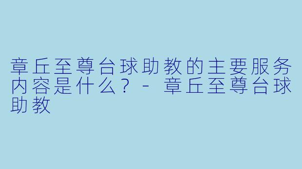 章丘至尊台球助教的主要服务内容是什么？-章丘至尊台球助教