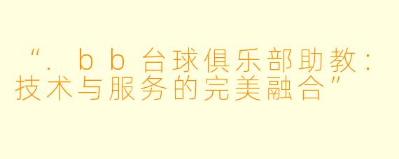 “.bb台球俱乐部助教：技术与服务的完美融合”