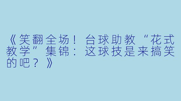 《笑翻全场！台球助教“花式教学”集锦：这球技是来搞笑的吧？》