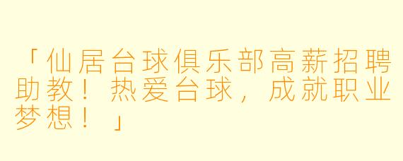 「仙居台球俱乐部高薪招聘助教！热爱台球，成就职业梦想！」