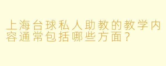 上海台球私人助教的教学内容通常包括哪些方面？