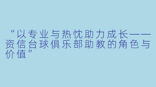 “以专业与热忱助力成长——资信台球俱乐部助教的角色与价值”