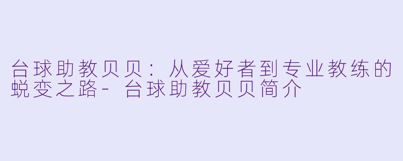 台球助教贝贝：从爱好者到专业教练的蜕变之路-台球助教贝贝简介