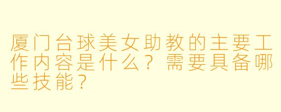 厦门台球美女助教的主要工作内容是什么？需要具备哪些技能？