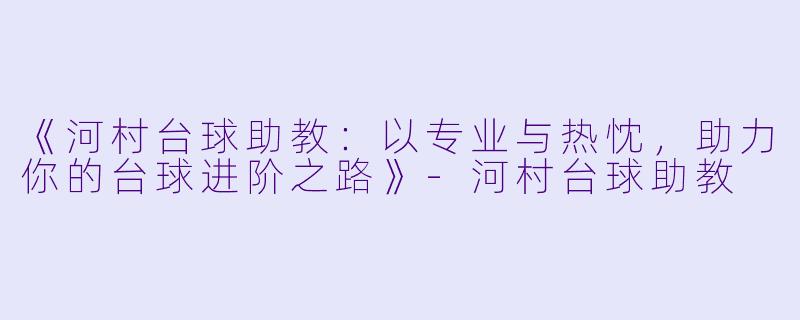《河村台球助教：以专业与热忱，助力你的台球进阶之路》-河村台球助教