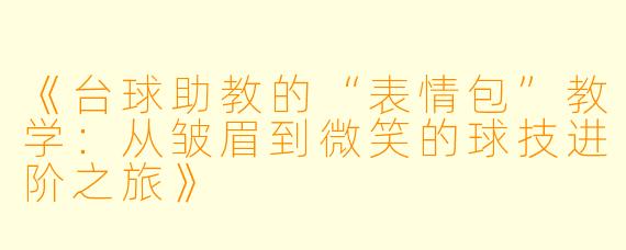 《台球助教的“表情包”教学：从皱眉到微笑的球技进阶之旅》