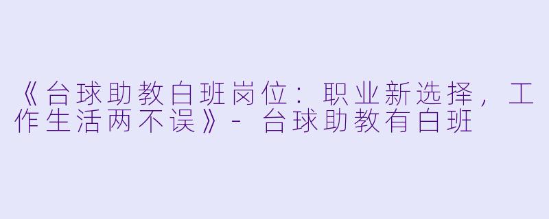 《台球助教白班岗位：职业新选择，工作生活两不误》-台球助教有白班