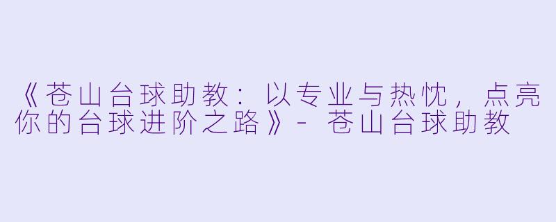 《苍山台球助教：以专业与热忱，点亮你的台球进阶之路》-苍山台球助教