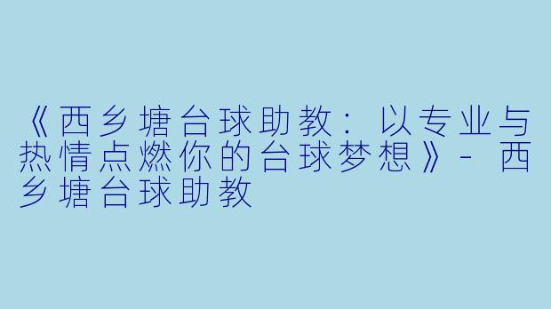 《西乡塘台球助教：以专业与热情点燃你的台球梦想》-西乡塘台球助教