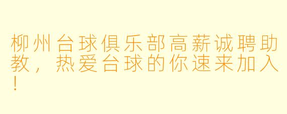 柳州台球俱乐部高薪诚聘助教，热爱台球的你速来加入！