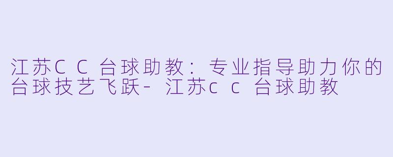 江苏CC台球助教：专业指导助力你的台球技艺飞跃-江苏cc台球助教