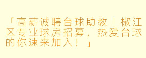 「高薪诚聘台球助教｜椒江区专业球房招募，热爱台球的你速来加入！」