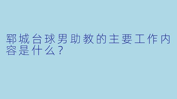 郓城台球男助教的主要工作内容是什么？