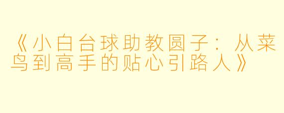 《小白台球助教圆子：从菜鸟到高手的贴心引路人》