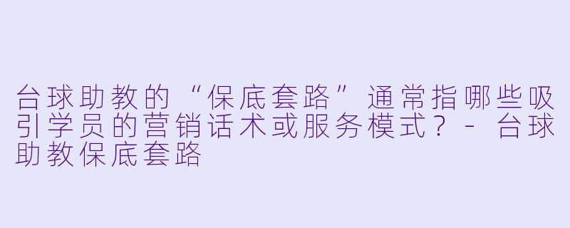 台球助教的“保底套路”通常指哪些吸引学员的营销话术或服务模式？-台球助教保底套路