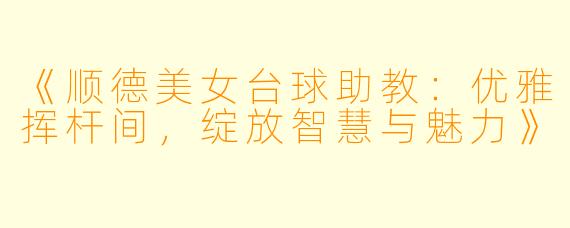 《顺德美女台球助教：优雅挥杆间，绽放智慧与魅力》