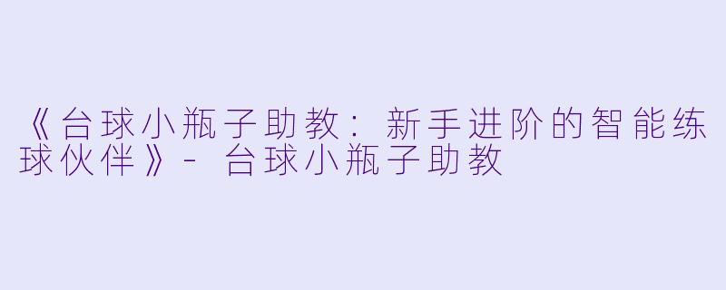 《台球小瓶子助教：新手进阶的智能练球伙伴》-台球小瓶子助教