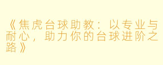 《焦虎台球助教：以专业与耐心，助力你的台球进阶之路》