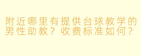 附近哪里有提供台球教学的男性助教?收费标准如何?