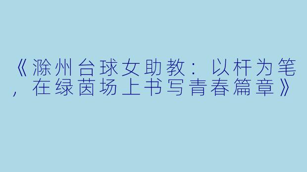 《滁州台球女助教：以杆为笔，在绿茵场上书写青春篇章》