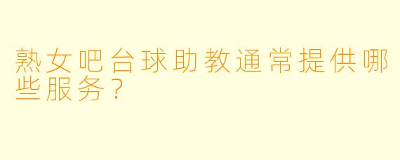 熟女吧台球助教通常提供哪些服务？