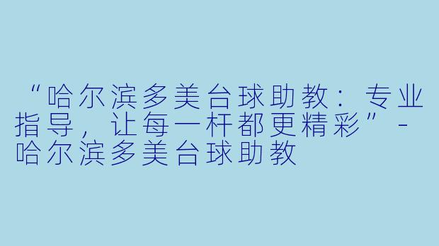 “哈尔滨多美台球助教:专业指导,让每一杆都更精彩”