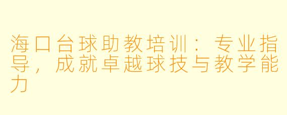 海口台球助教培训：专业指导，成就卓越球技与教学能力