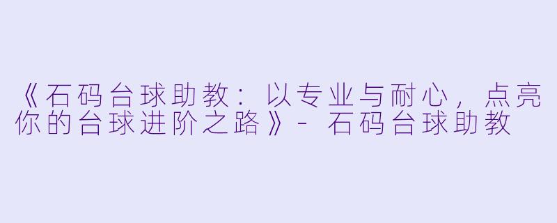 《石码台球助教：以专业与耐心，点亮你的台球进阶之路》-石码台球助教