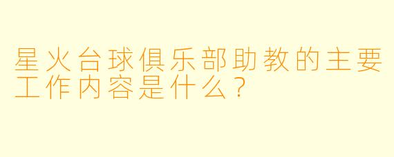 星火台球俱乐部助教的主要工作内容是什么？