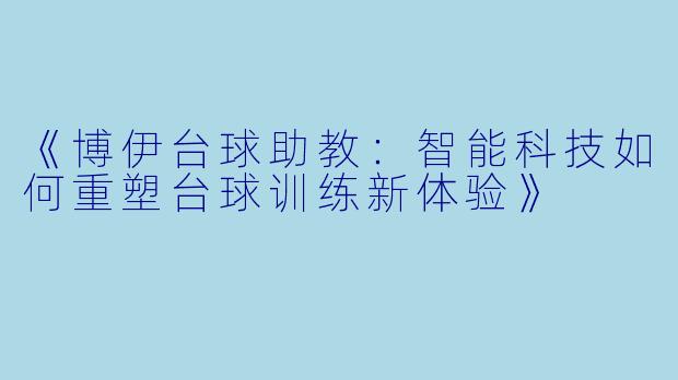 《博伊台球助教：智能科技如何重塑台球训练新体验》