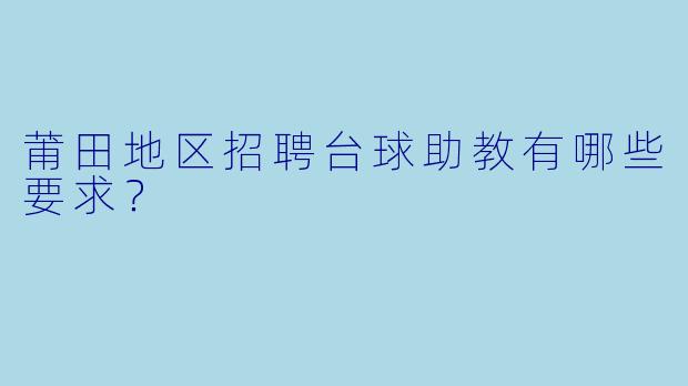 莆田地区招聘台球助教有哪些要求？