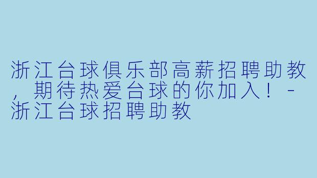 浙江台球俱乐部高薪招聘助教，期待热爱台球的你加入！-浙江台球招聘助教