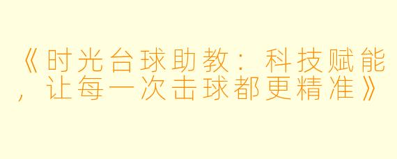 《时光台球助教：科技赋能，让每一次击球都更精准》
