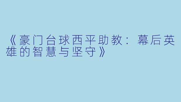 《豪门台球西平助教：幕后英雄的智慧与坚守》