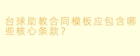 台球助教合同模板应包含哪些核心条款？
