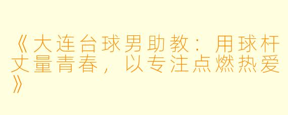 《大连台球男助教：用球杆丈量青春，以专注点燃热爱》