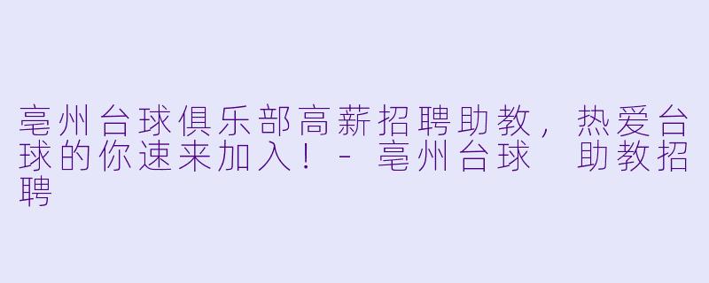 亳州台球俱乐部高薪招聘助教，热爱台球的你速来加入！-亳州台球 助教招聘