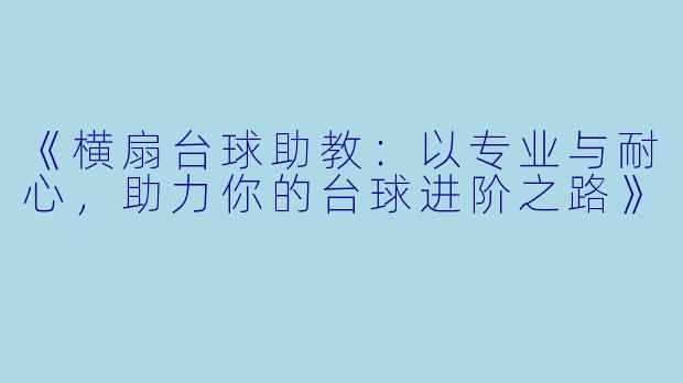 《横扇台球助教:以专业与耐心,助力你的台球进阶之路》