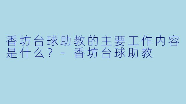 香坊台球助教的主要工作内容是什么？-香坊台球助教