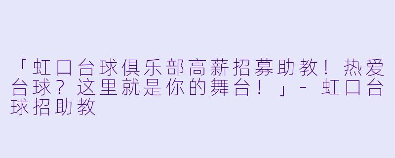 「虹口台球俱乐部高薪招募助教！热爱台球？这里就是你的舞台！」-虹口台球招助教