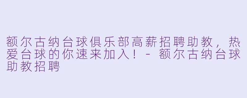 额尔古纳台球俱乐部高薪招聘助教，热爱台球的你速来加入！-额尔古纳台球助教招聘