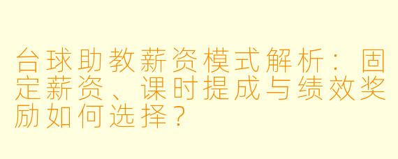 台球助教薪资模式解析:固定薪资、课时提成与绩效奖励如何选择?