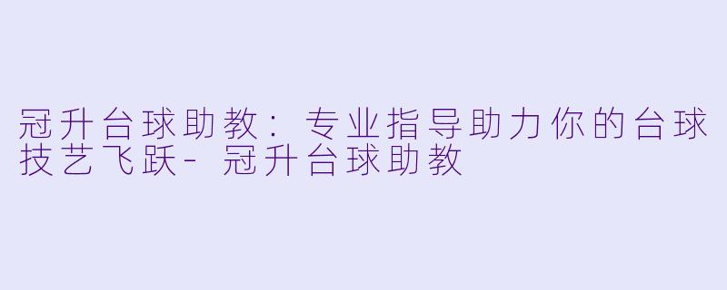 冠升台球助教：专业指导助力你的台球技艺飞跃-冠升台球助教