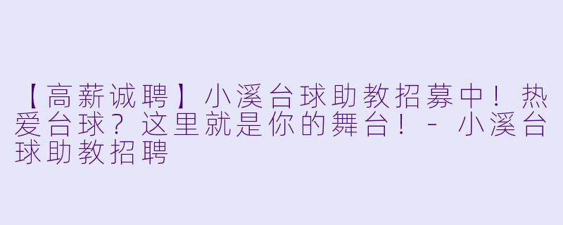 【高薪诚聘】小溪台球助教招募中！热爱台球？这里就是你的舞台！-小溪台球助教招聘